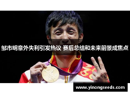 邹市明意外失利引发热议 赛后总结和未来前景成焦点